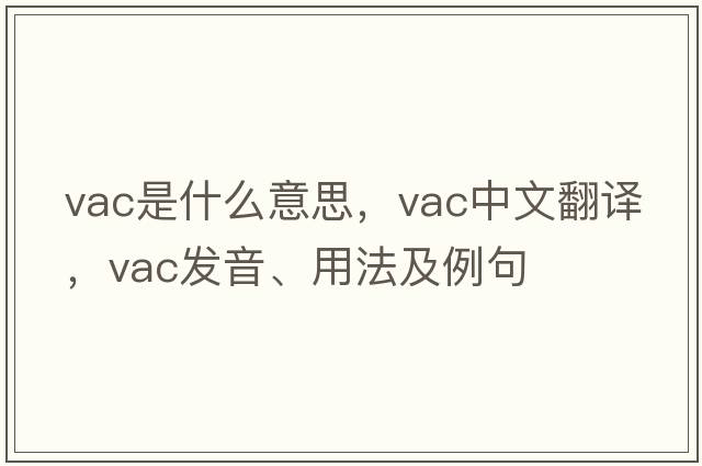 vac是什么意思，vac中文翻譯，vac發(fā)音、用法及例句