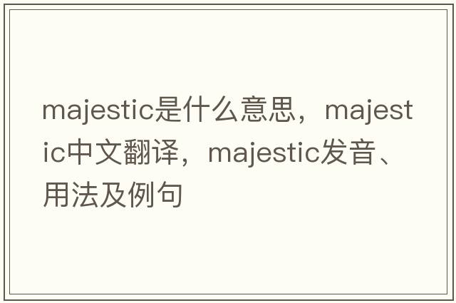 majestic是什么意思，majestic中文翻譯，majestic發(fā)音、用法及例句