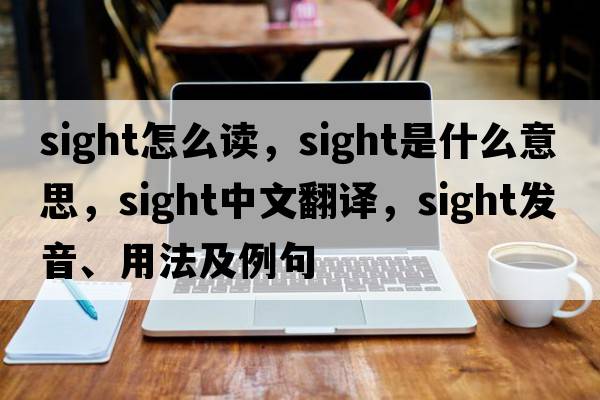 sight怎么讀，sight是什么意思，sight中文翻譯，sight發(fā)音、用法及例句