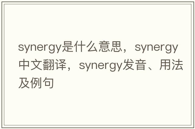 synergy是什么意思，synergy中文翻譯，synergy發(fā)音、用法及例句