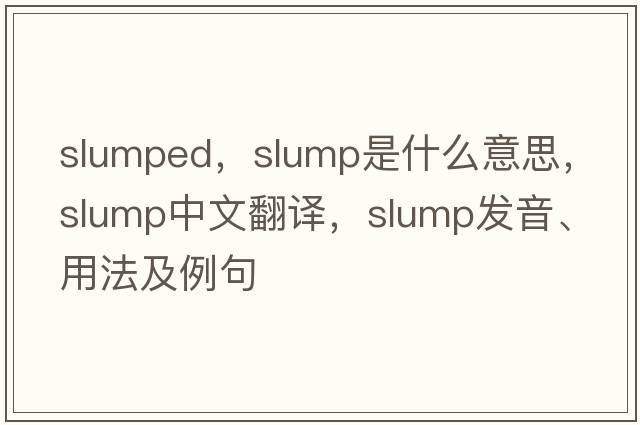 slumped，slump是什么意思，slump中文翻譯，slump發(fā)音、用法及例句