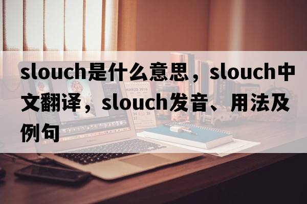 slouch是什么意思，slouch中文翻譯，slouch發(fā)音、用法及例句