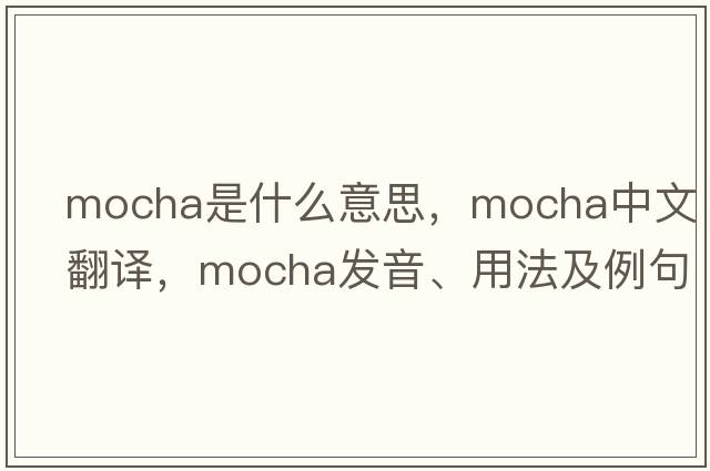 mocha是什么意思，mocha中文翻譯，mocha發(fā)音、用法及例句