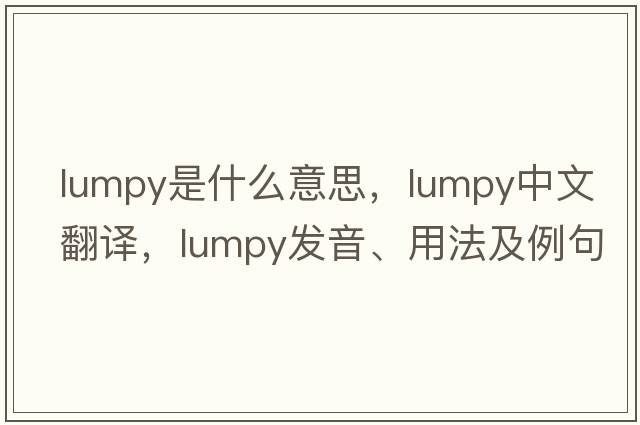 lumpy是什么意思，lumpy中文翻譯，lumpy發(fā)音、用法及例句