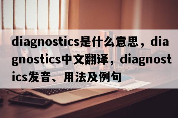 diagnostics是什么意思，diagnostics中文翻譯，diagnostics發(fā)音、用法及例句