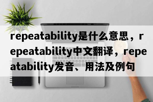repeatability是什么意思，repeatability中文翻譯，repeatability發(fā)音、用法及例句