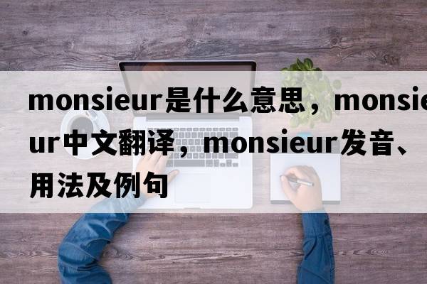 Monsieur是什么意思，Monsieur中文翻譯，Monsieur發(fā)音、用法及例句
