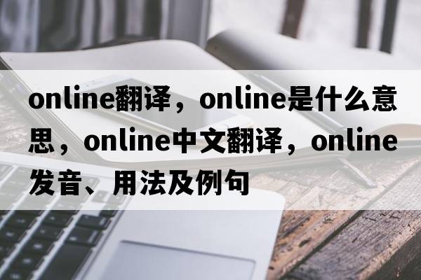 online翻譯，online是什么意思，online中文翻譯，online發(fā)音、用法及例句