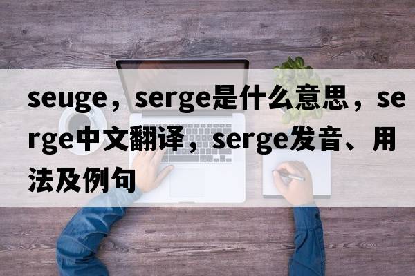 seuge，serge是什么意思，serge中文翻譯，serge發(fā)音、用法及例句