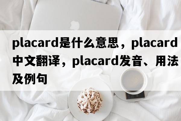 placard是什么意思，placard中文翻譯，placard發(fā)音、用法及例句