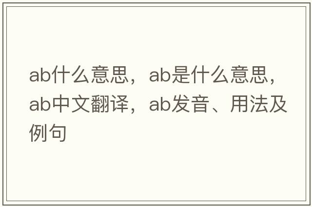 ab什么意思，ab是什么意思，ab中文翻譯，ab發(fā)音、用法及例句