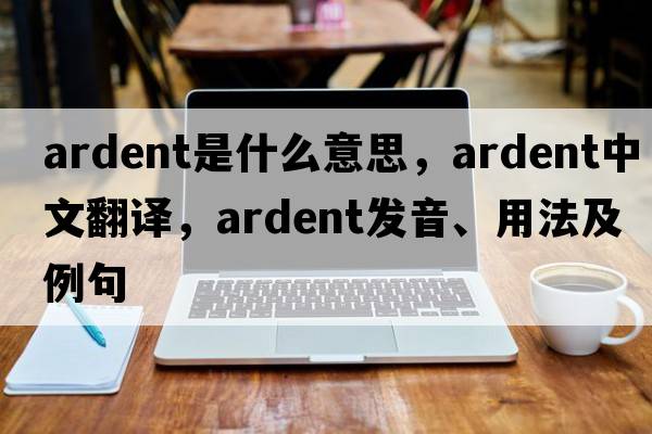 ardent是什么意思，ardent中文翻譯，ardent發(fā)音、用法及例句