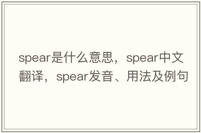 spear是什么意思，spear中文翻譯，spear發(fā)音、用法及例句