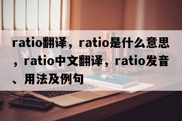 ratio翻譯，ratio是什么意思，ratio中文翻譯，ratio發(fā)音、用法及例句