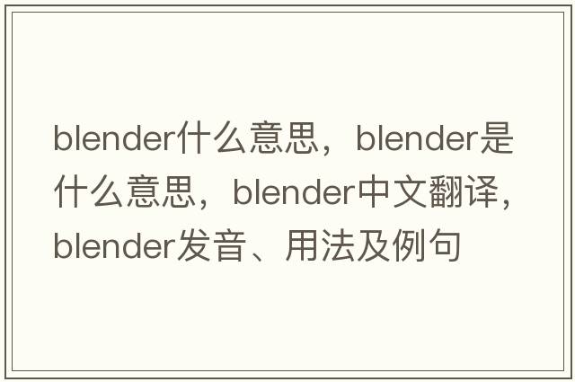 blender什么意思，blender是什么意思，blender中文翻譯，blender發(fā)音、用法及例句