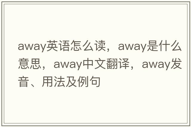away英語(yǔ)怎么讀，away是什么意思，away中文翻譯，away發(fā)音、用法及例句