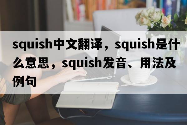squish中文翻譯，squish是什么意思，squish發(fā)音、用法及例句
