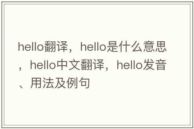 hello翻譯，hello是什么意思，hello中文翻譯，hello發(fā)音、用法及例句