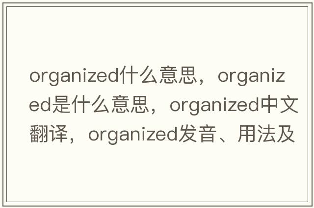 organized什么意思，organized是什么意思，organized中文翻譯，organized發(fā)音、用法及例句