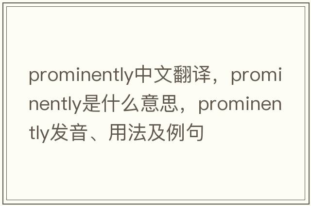 prominently中文翻譯，prominently是什么意思，prominently發(fā)音、用法及例句