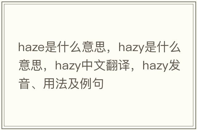 haze是什么意思，hazy是什么意思，hazy中文翻譯，hazy發(fā)音、用法及例句