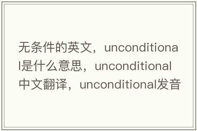 無條件的英文，unconditional是什么意思，unconditional中文翻譯，unconditional發(fā)音、用法及例句
