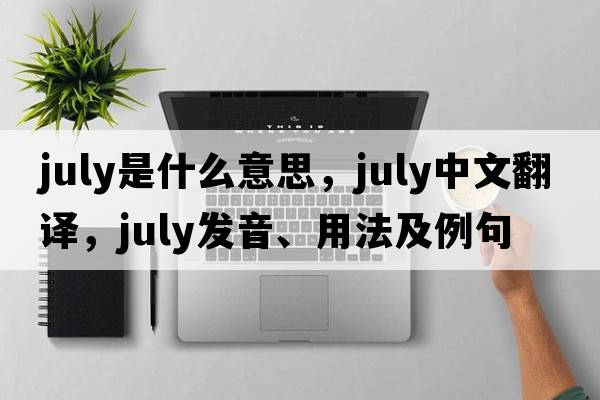 July是什么意思，July中文翻譯，July發(fā)音、用法及例句