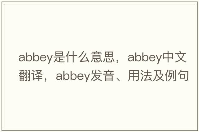 abbey是什么意思，abbey中文翻譯，abbey發(fā)音、用法及例句