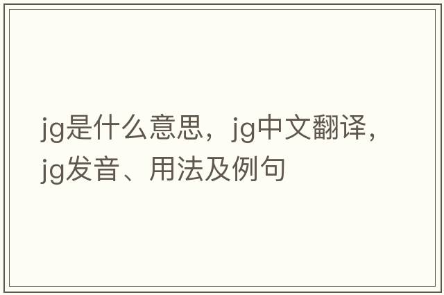 jg是什么意思，jg中文翻譯，jg發(fā)音、用法及例句