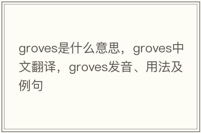 Groves是什么意思，Groves中文翻譯，Groves發(fā)音、用法及例句