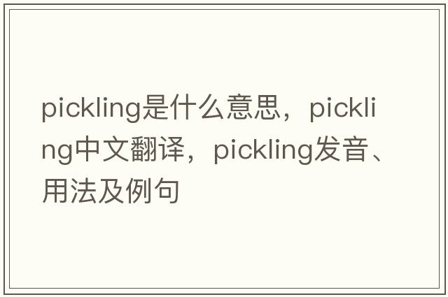 pickling是什么意思，pickling中文翻譯，pickling發(fā)音、用法及例句