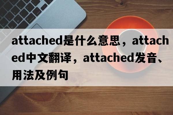 attached是什么意思，attached中文翻譯，attached發(fā)音、用法及例句