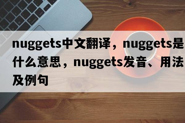 nuggets中文翻譯，nuggets是什么意思，nuggets發(fā)音、用法及例句