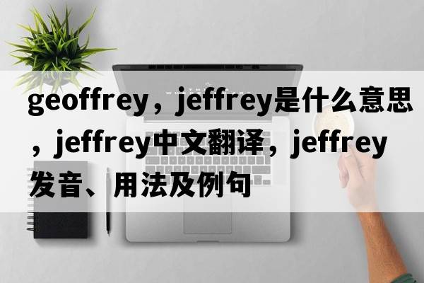 geoffrey，jeffrey是什么意思，jeffrey中文翻譯，jeffrey發(fā)音、用法及例句