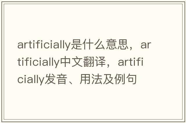 artificially是什么意思，artificially中文翻譯，artificially發(fā)音、用法及例句