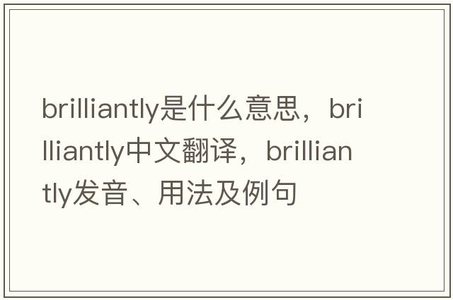 brilliantly是什么意思，brilliantly中文翻譯，brilliantly發(fā)音、用法及例句