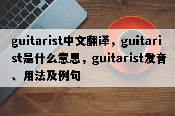 guitarist中文翻譯，guitarist是什么意思，guitarist發(fā)音、用法及例句