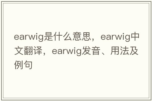 earwig是什么意思，earwig中文翻譯，earwig發(fā)音、用法及例句