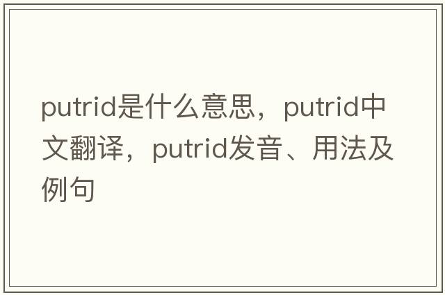 putrid是什么意思，putrid中文翻譯，putrid發(fā)音、用法及例句