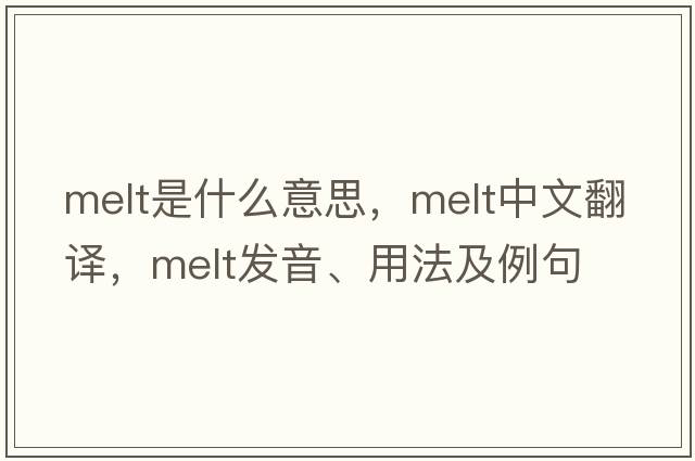 melt是什么意思，melt中文翻譯，melt發(fā)音、用法及例句