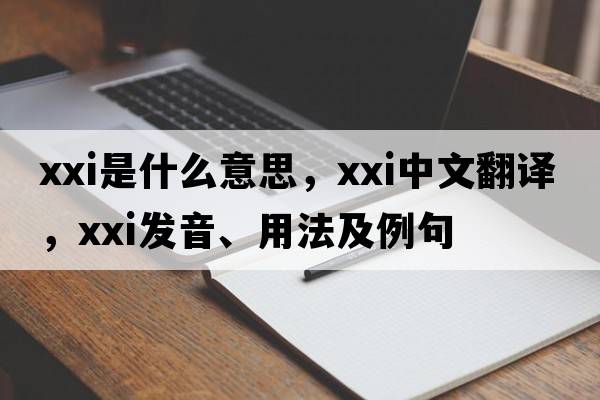 xxi是什么意思，xxi中文翻譯，xxi發(fā)音、用法及例句