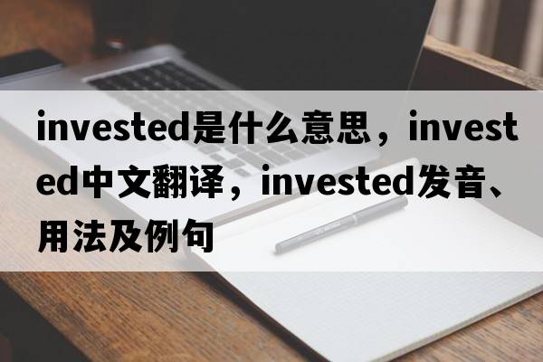 invested是什么意思，invested中文翻譯，invested發(fā)音、用法及例句