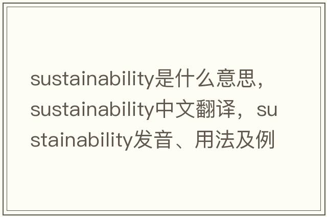 sustainability是什么意思，sustainability中文翻譯，sustainability發(fā)音、用法及例句