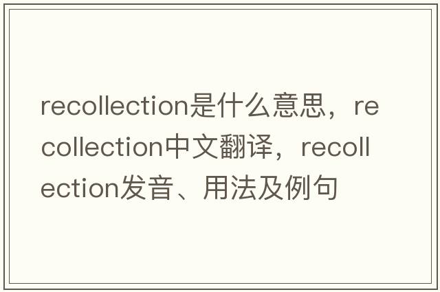 recollection是什么意思，recollection中文翻譯，recollection發(fā)音、用法及例句