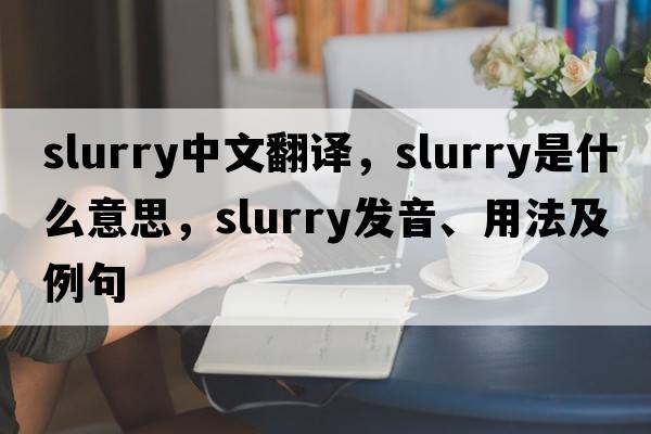 slurry中文翻譯，slurry是什么意思，slurry發(fā)音、用法及例句