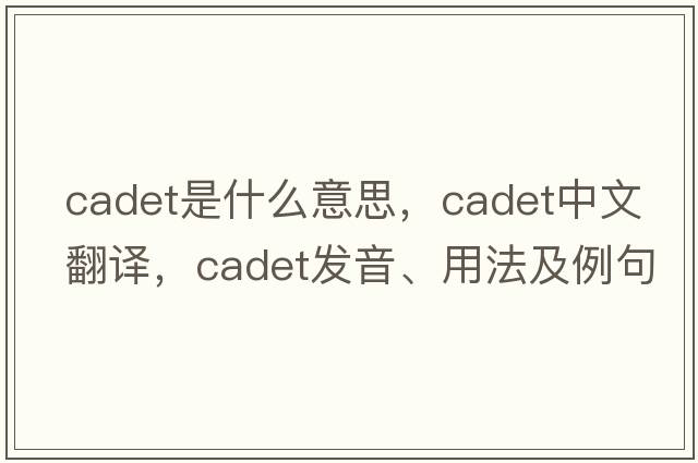 cadet是什么意思，cadet中文翻譯，cadet發(fā)音、用法及例句