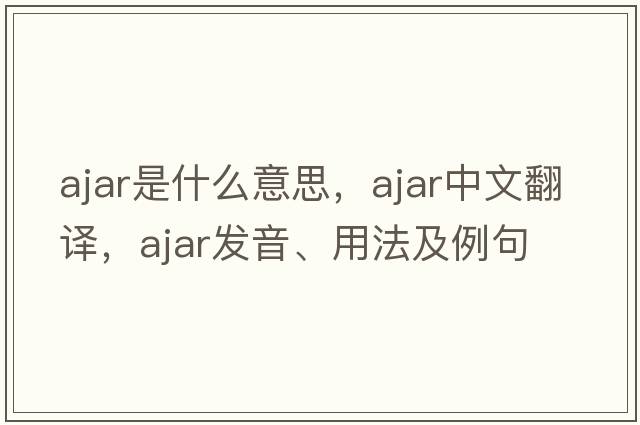 ajar是什么意思，ajar中文翻譯，ajar發(fā)音、用法及例句