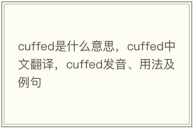 cuffed是什么意思，cuffed中文翻譯，cuffed發(fā)音、用法及例句
