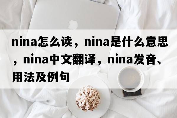 nina怎么讀，nina是什么意思，nina中文翻譯，nina發(fā)音、用法及例句