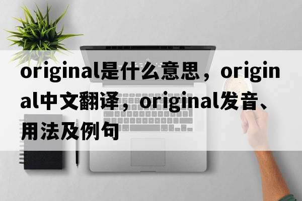 original是什么意思，original中文翻譯，original發(fā)音、用法及例句